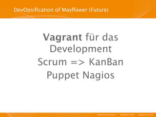 DevOpsiﬁcation of Mayﬂower (Future)




         Vagrant für das
           Development
        Scrum => KanBan
          Puppet Nagios


                              Unternehmensportrait   I   Mayﬂower GmbH   I   January 29, 2010   I
 