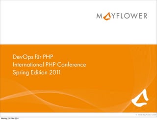 DevOps für PHP
            International PHP Conference
            Spring Edition 2011




                                           © 2010 Mayﬂower GmbH

Montag, 30. Mai 2011
 