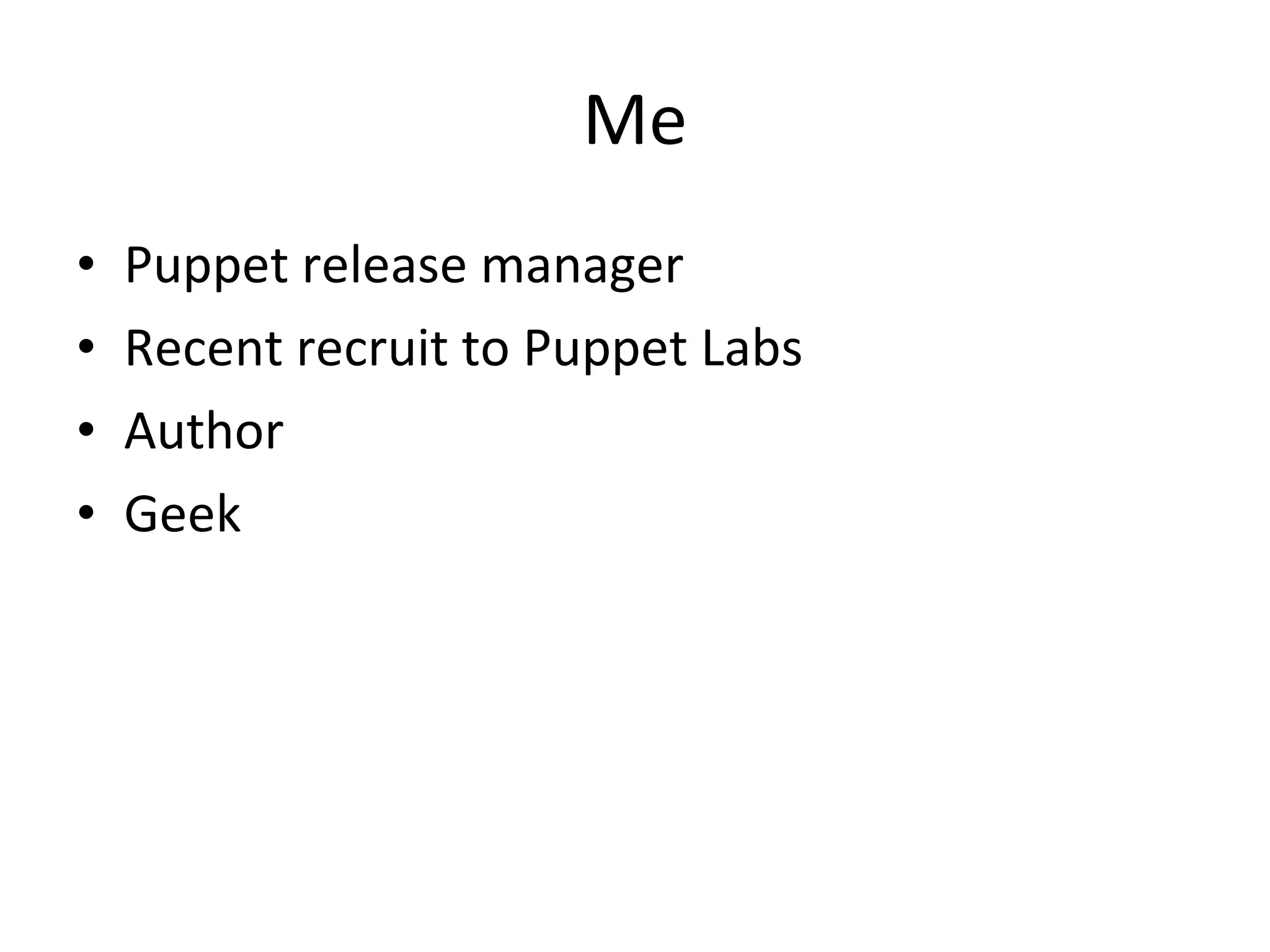Me Puppet release manager Recent recruit to Puppet Labs Author Geek