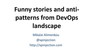 Funny stories and anti-
patterns from DevOps
landscape
Mikalai Alimenkou
@xpinjection
http://xpinjection.com
 