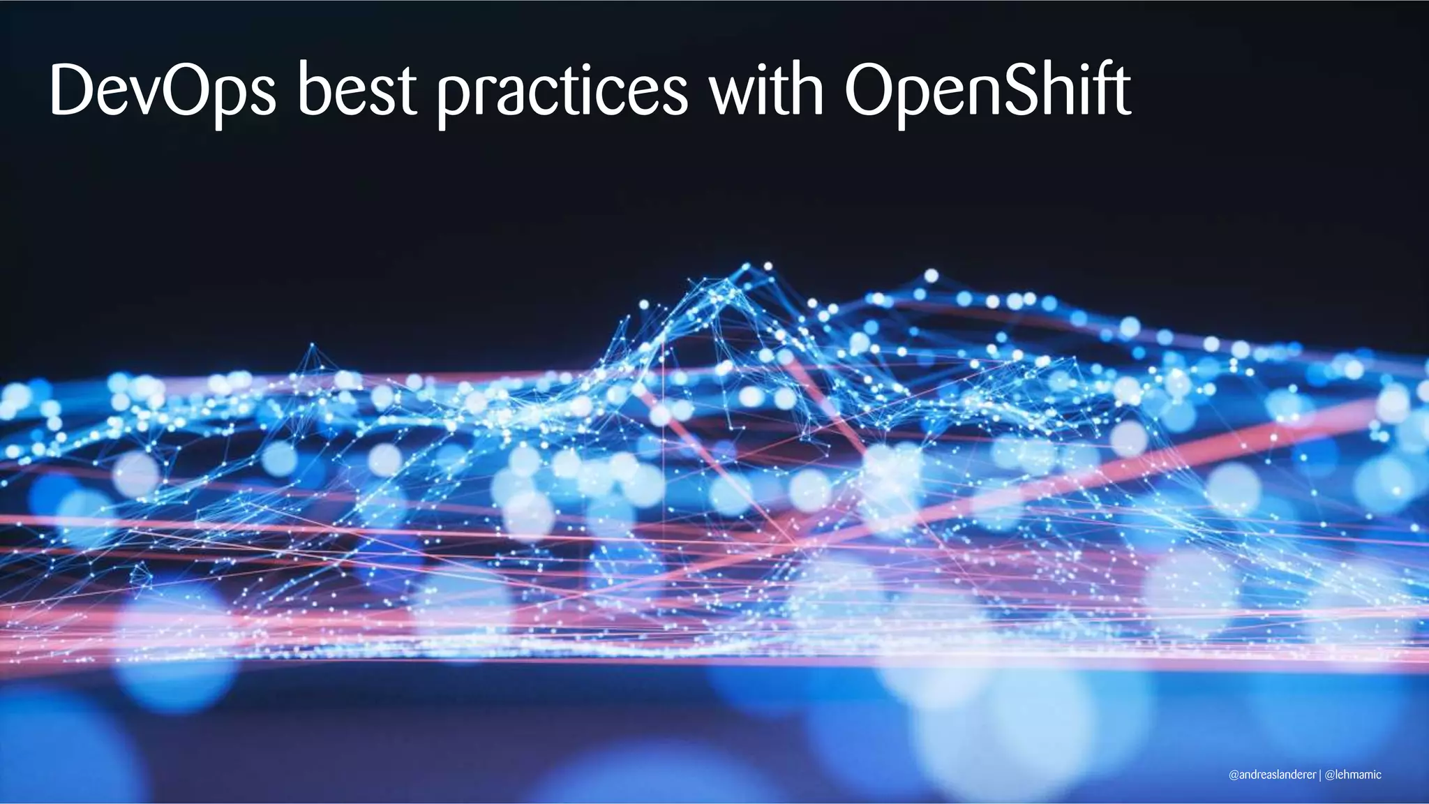 @andreaslanderer | @lehmamic
DevOps best practices with OpenShift
@andreaslanderer | @lehmamic
 