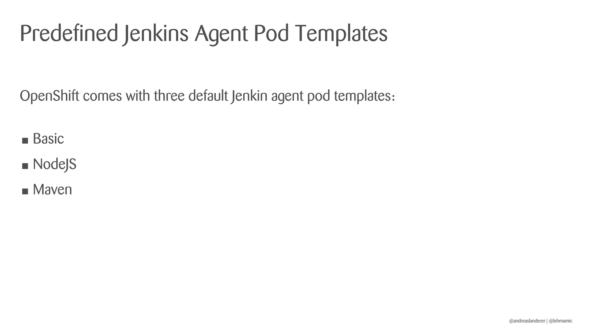 @andreaslanderer | @lehmamic
Predefined Jenkins Agent Pod Templates
OpenShift comes with three default Jenkin agent pod templates:
• Basic
• NodeJS
• Maven
 