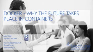 MarcMüller
PrincipalConsultant
marc.mueller@4tecture.ch
@muellermarc
www.4tecture.ch
DOCKER - WHY THE FUTURE TAKES
PLACE IN CONTAINERS
 
