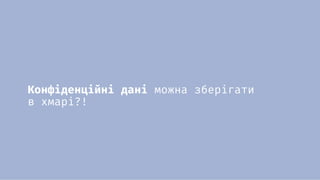 Конфіденційні дані можна зберігати
в хмарі?!
 