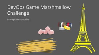 DevOps Game Marshmallow
Challenge
Murughan Palaniachari
 