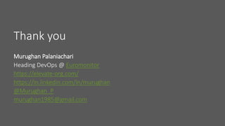 Thank you
Murughan Palaniachari
Heading DevOps @ Euromonitor
https://elevate-org.com/
https://in.linkedin.com/in/murughan
@Murughan_P
murughan1985@gmail.com
 