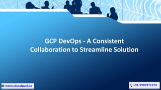 GCP DevOps - A Consistent
Collaboration to Streamline Solution
 