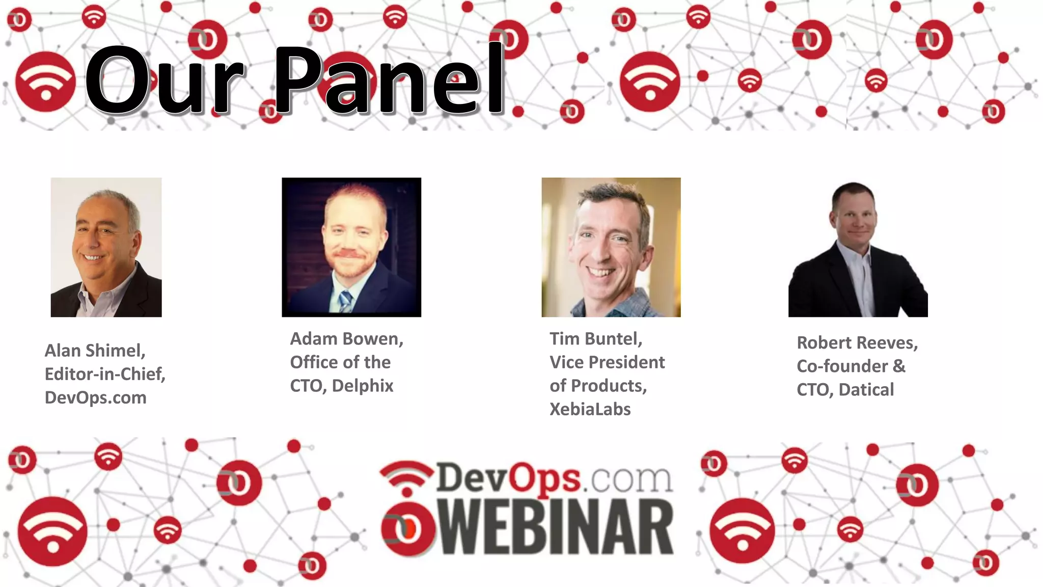 Adam Bowen,
Office of the
CTO, Delphix
Tim Buntel,
Vice President
of Products,
XebiaLabs
Robert Reeves,
Co-founder &
CTO, Datical
Alan Shimel,
Editor-in-Chief,
DevOps.com
 