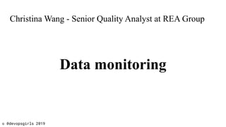 Christina Wang - Senior Quality Analyst at REA Group
Data monitoring
© @devopsgirls 2019
 