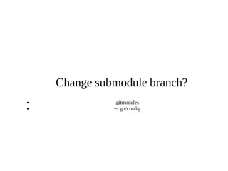 10
Change submodule branch?
.gitmodules
~/.git/config
 