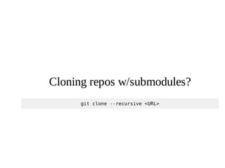 8
Cloning repos w/submodules?
git clone --recursive <URL>
 