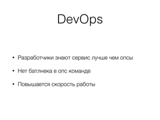 DevOps
• Разработчики знают сервис лучше чем опсы
• Нет батлнека в опс команде
• Повышается скорость работы
 