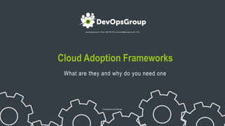 www.devopsgroup.com | Phone: 0800 368 7378 | e-mail: team@devopsgroup.com | 2018
© DevOpsGroup DOGPublic
Cloud Adoption Frameworks
What are they and why do you need one
 