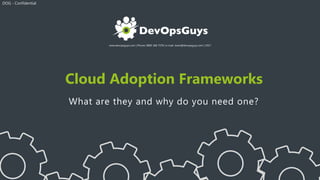 www.devopsguys.com | Phone: 0800 368 7378 | e-mail: team@devopsguys.com | 2017
Cloud Adoption Frameworks
What are they and why do you need one?
DOG - Confidential
 