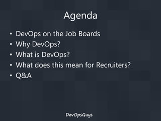 Agenda
•
•
•
•
•

DevOps on the Job Boards
Why DevOps?
What is DevOps?
What does this mean for Recruiters?
Q&A

DevOpsGuys

 