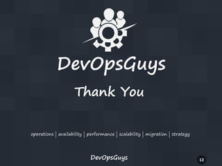 DevOpsGuys
Thank You
operations | availability | performance | scalability | migration | strategy

DevOpsGuys

12

 