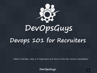 DevOpsGuys
Devops 101 for Recruiters
What is DevOps, why is it important and how to hire the correct candidates?

DevOpsGuys

1

 