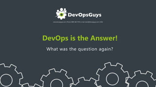 www.devopsguys.com | Phone: 0800 368 7378 | e-mail: team@devopsguys.com | 2016
DevOps is the Answer!
What was the question again?
 