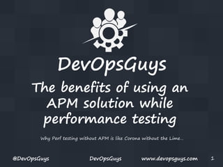 DevOpsGuys
Perf Testing with APM
Workshop
Live demo without a safety net!

@DevOpsGuys

DevOpsGuys

www.devopsguys.com

1

 