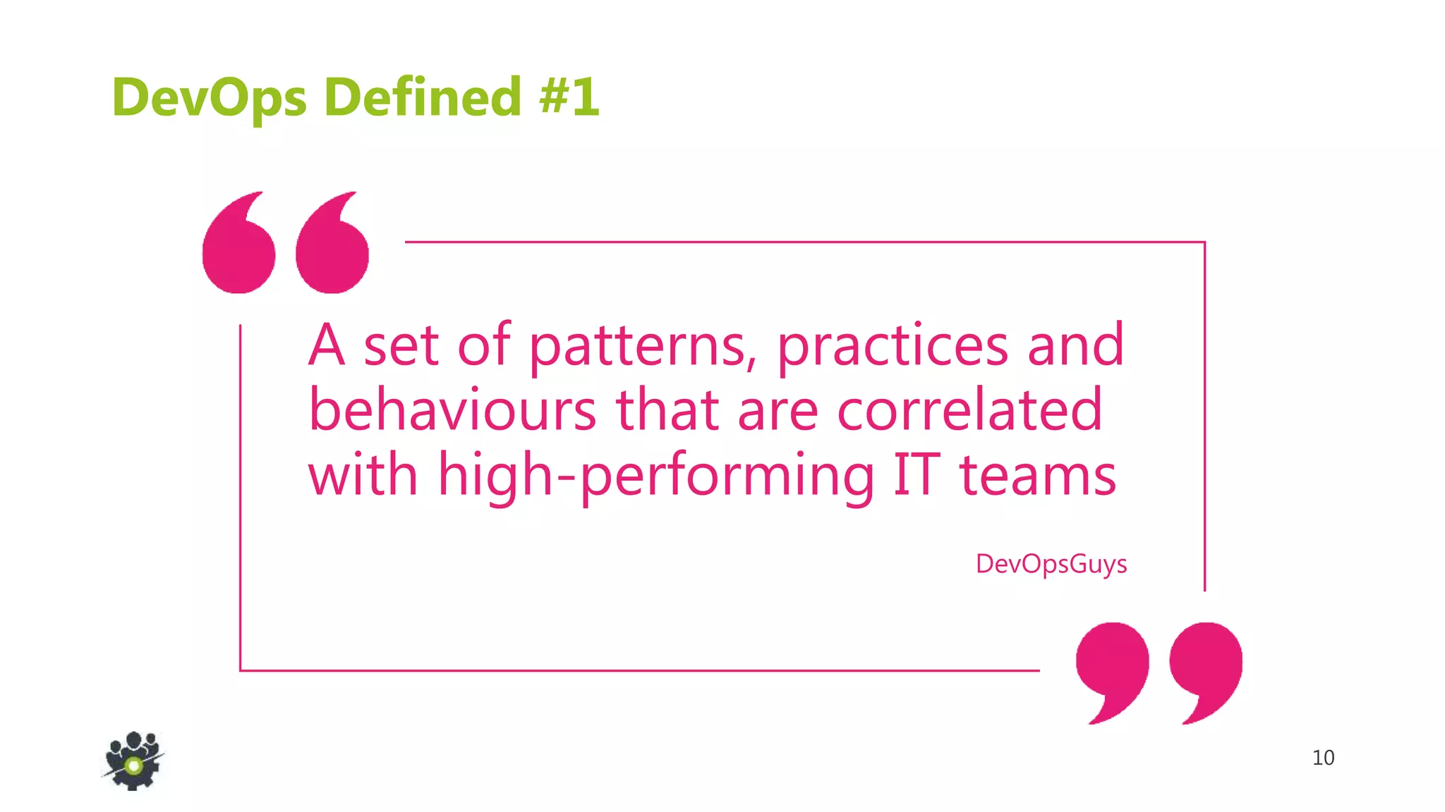10
DevOpsGuys
DevOps Defined #1
A set of patterns, practices and
behaviours that are correlated
with high-performing IT teams
 