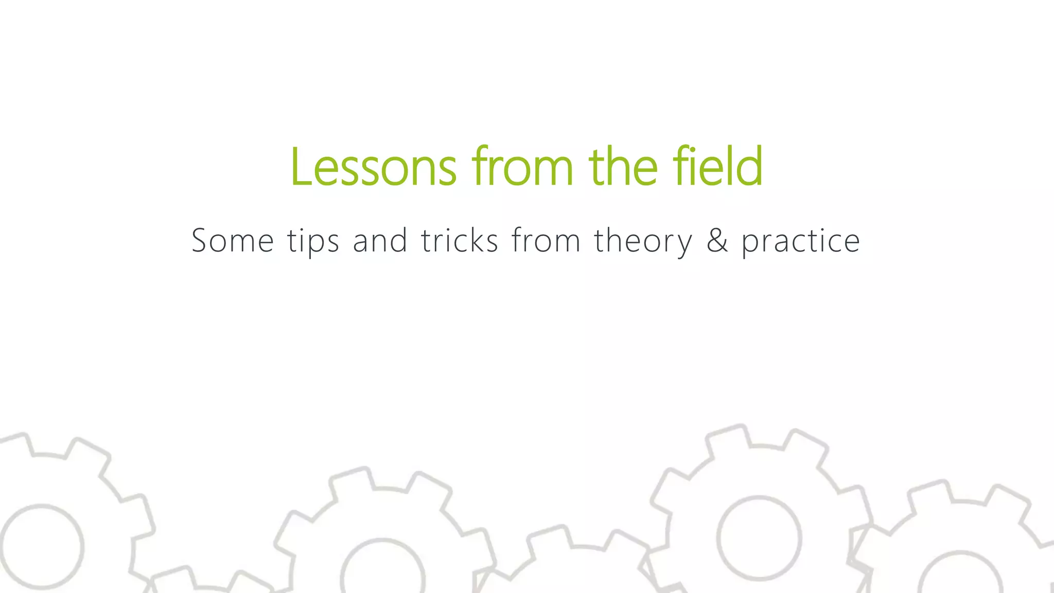 Lessons from the field
Some tips and tricks from theory & practice
 
