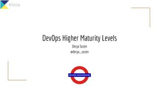 DevOps Higher Maturity Levels
Derya Sezen
@derya_sezen
 