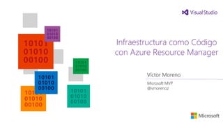 Infraestructura como Código
con Azure Resource Manager
Víctor Moreno
Microsoft MVP
@vmorenoz
 