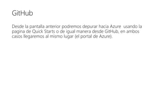 GitHub
Desde la pantalla anterior podremos depurar hacia Azure usando la
pagina de Quick Starts o de igual manera desde GitHub, en ambos
casos llegaremos al mismo lugar (el portal de Azure).
 