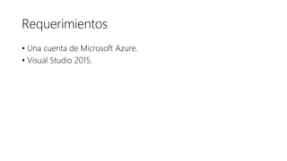 Requerimientos
• Una cuenta de Microsoft Azure.
• Visual Studio 2015.
 