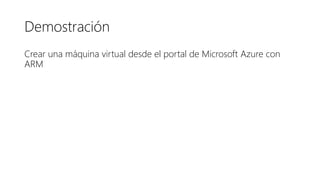Demostración
Crear una máquina virtual desde el portal de Microsoft Azure con
ARM
 