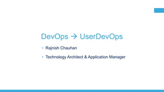 1
DevOps  UserDevOps
• Rajnish Chauhan
• Technology Architect & Application Manager
 
