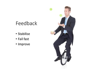 Feedback
• Stabilise
• Fail fast
• Improve
 