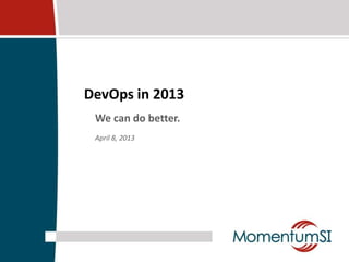 DevOps in 2013
 We can do better.
 April 8, 2013
 