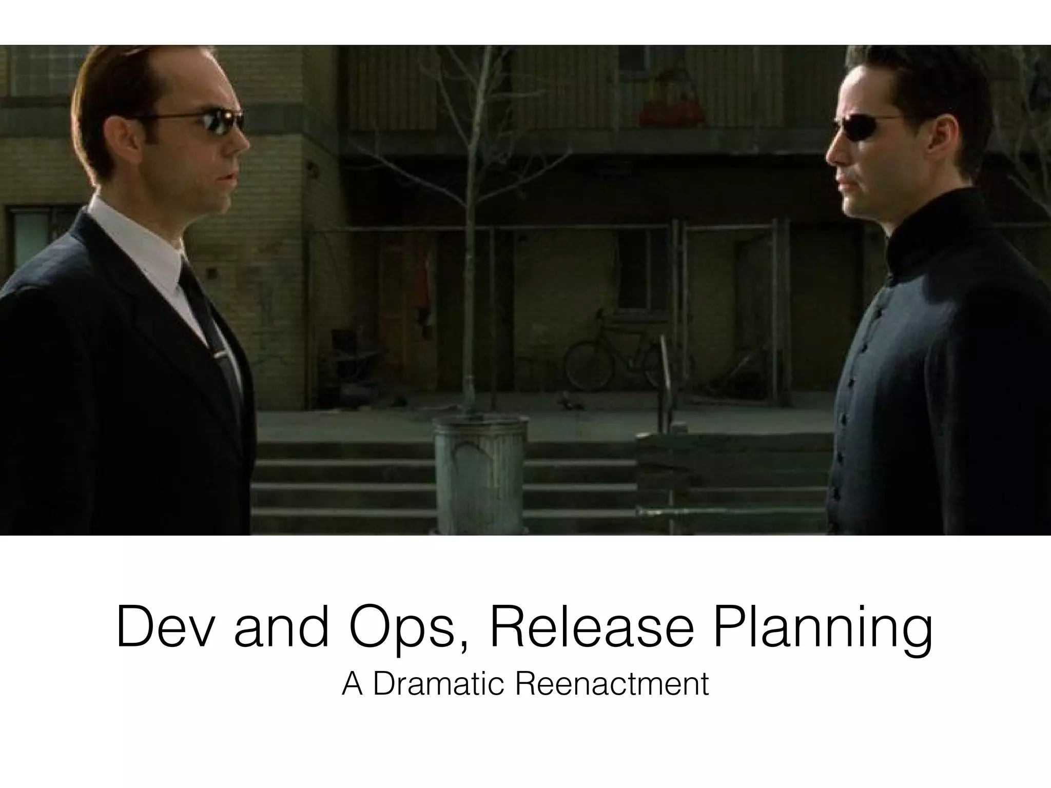Dev and Ops, Release Planning
A Dramatic Reenactment
 