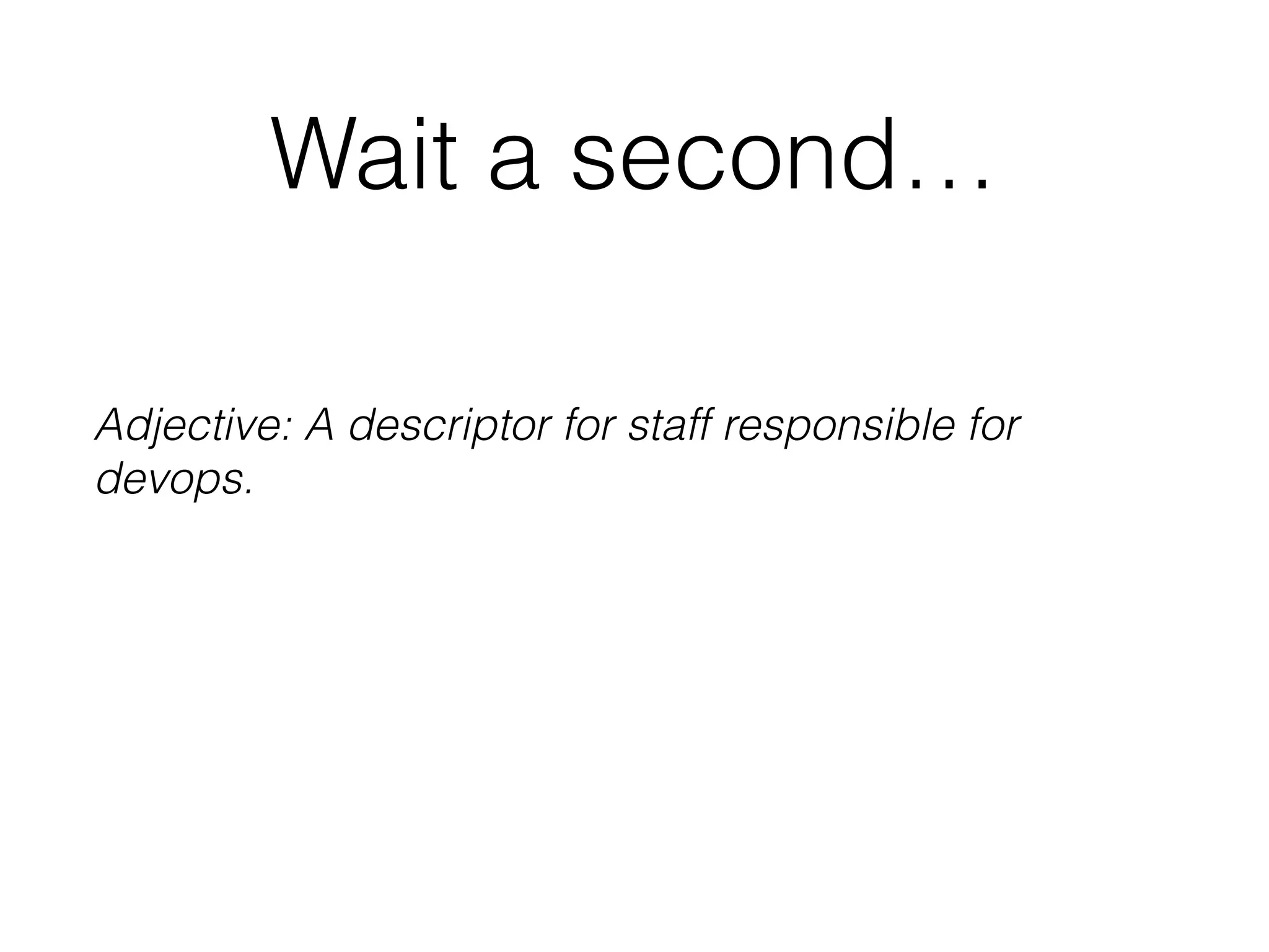 Wait a second…
Adjective: A descriptor for staff responsible for
devops.
 
