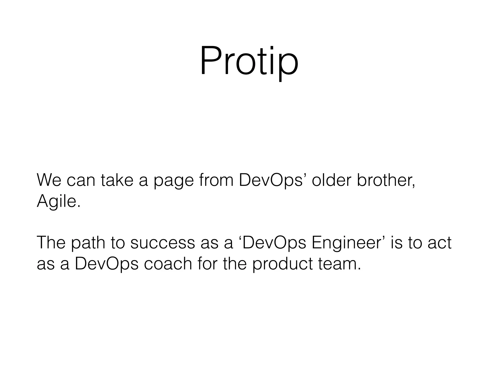 Protip
We can take a page from DevOps’ older brother,
Agile.
The path to success as a ‘DevOps Engineer’ is to act
as a DevOps coach for the product team.
 