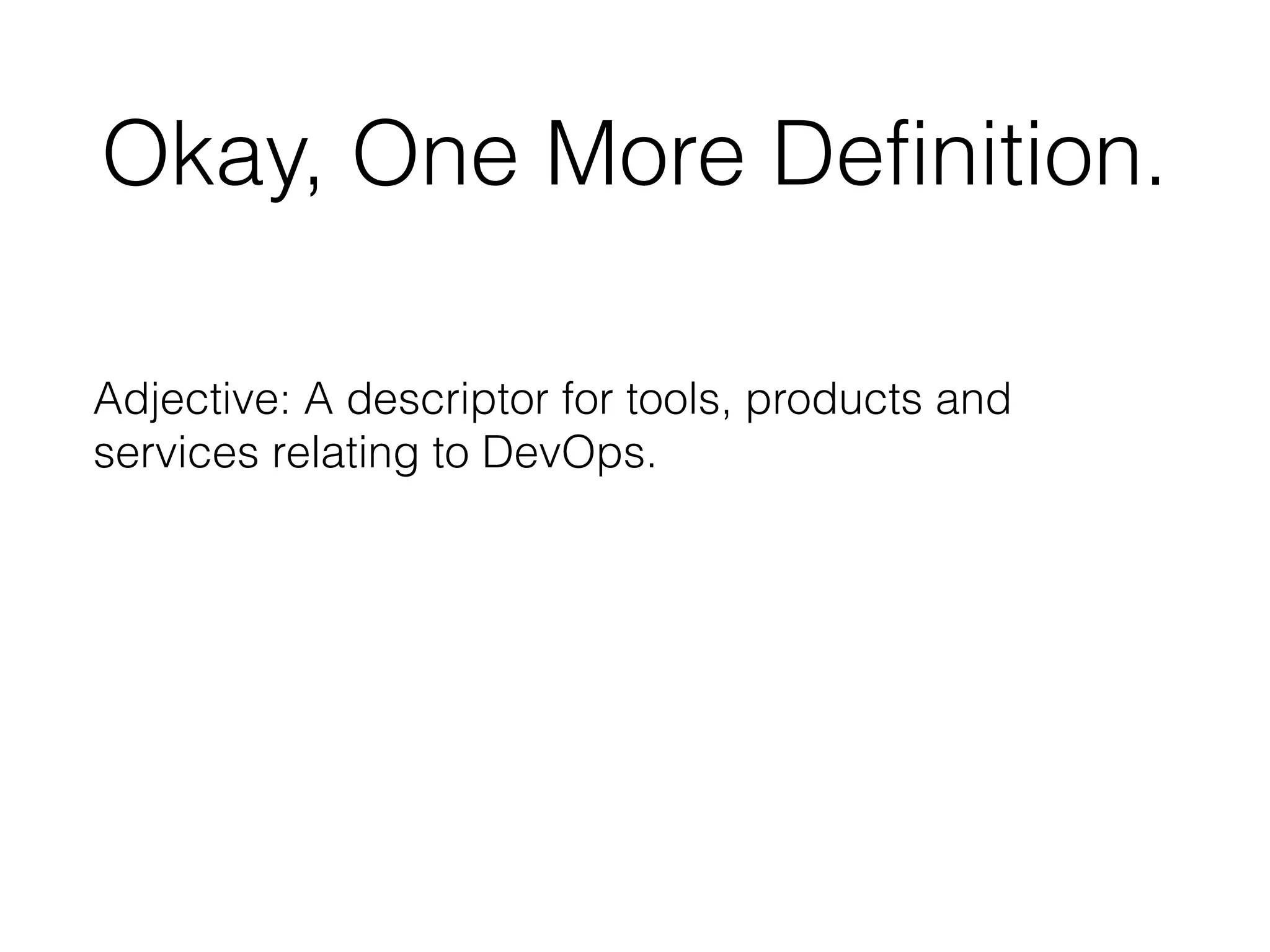 Okay, One More Definition.
Adjective: A descriptor for tools, products and
services relating to DevOps.
 