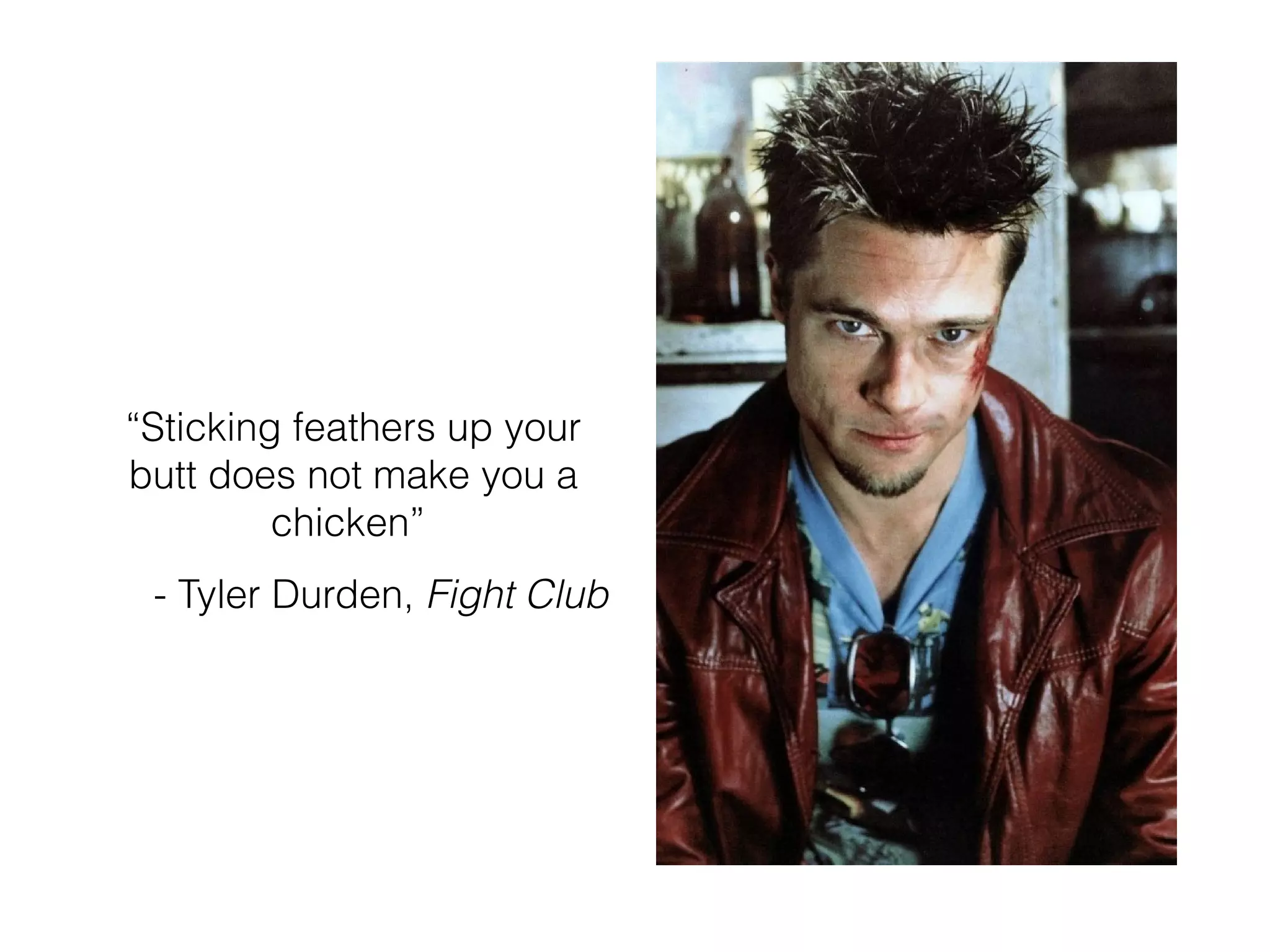 “Sticking feathers up your
butt does not make you a
chicken”
- Tyler Durden, Fight Club
 