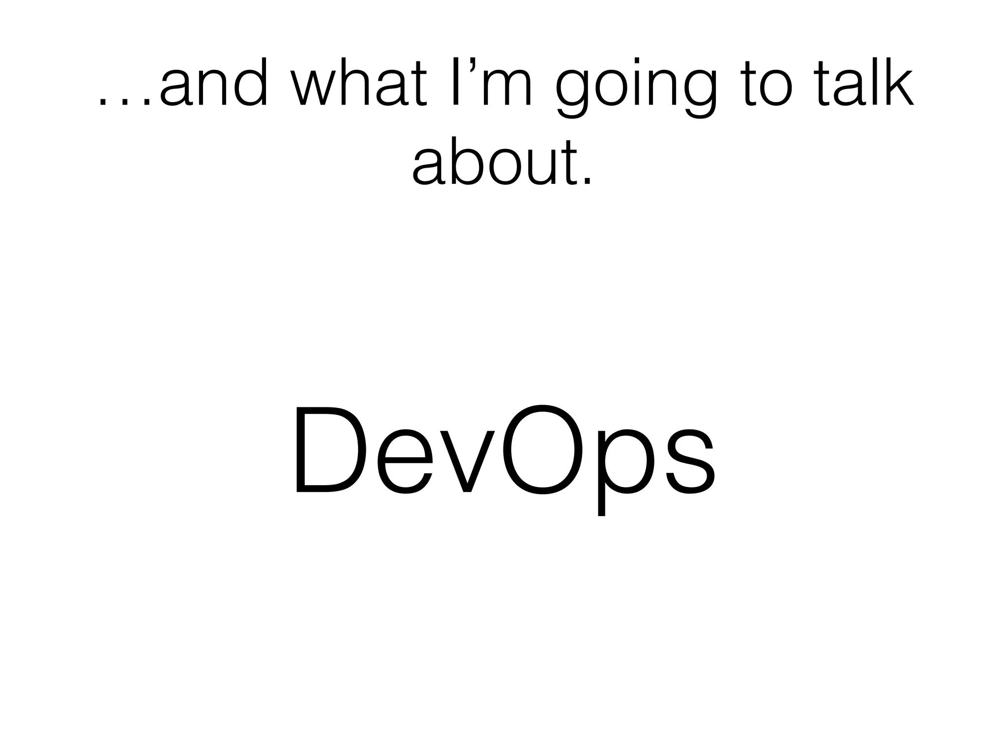 …and what I’m going to talk
about.
DevOps
 