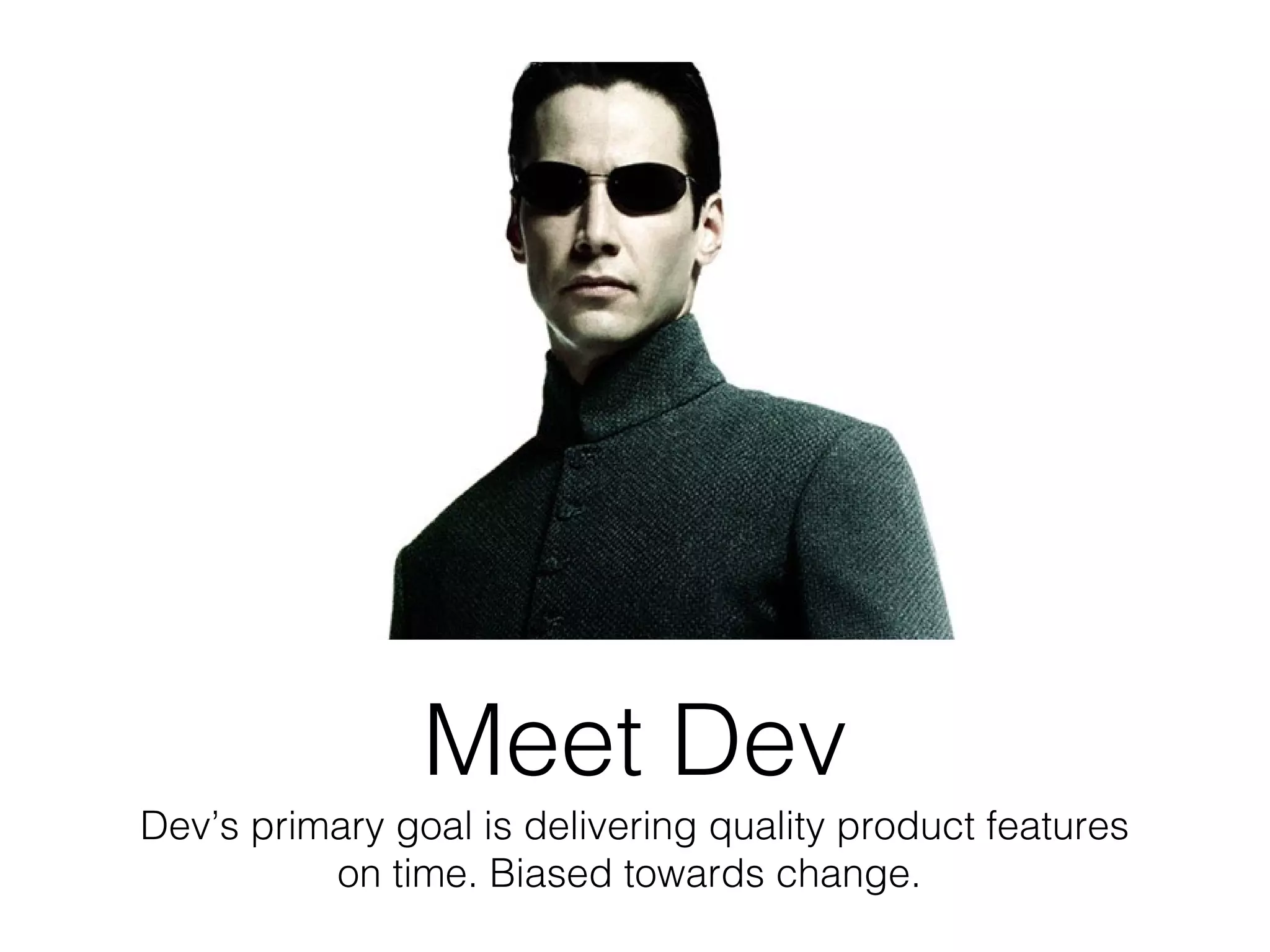 Meet Dev
Dev’s primary goal is delivering quality product features
on time. Biased towards change.
 