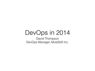 DevOps in 2014
David Thompson
DevOps Manager, MuleSoft Inc.
 