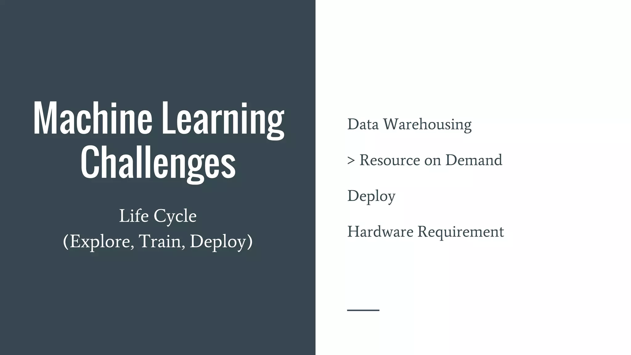 Machine Learning
Challenges
Data Warehousing
> Resource on Demand
Deploy
Hardware Requirement
Life Cycle
(Explore, Train, Deploy)
 