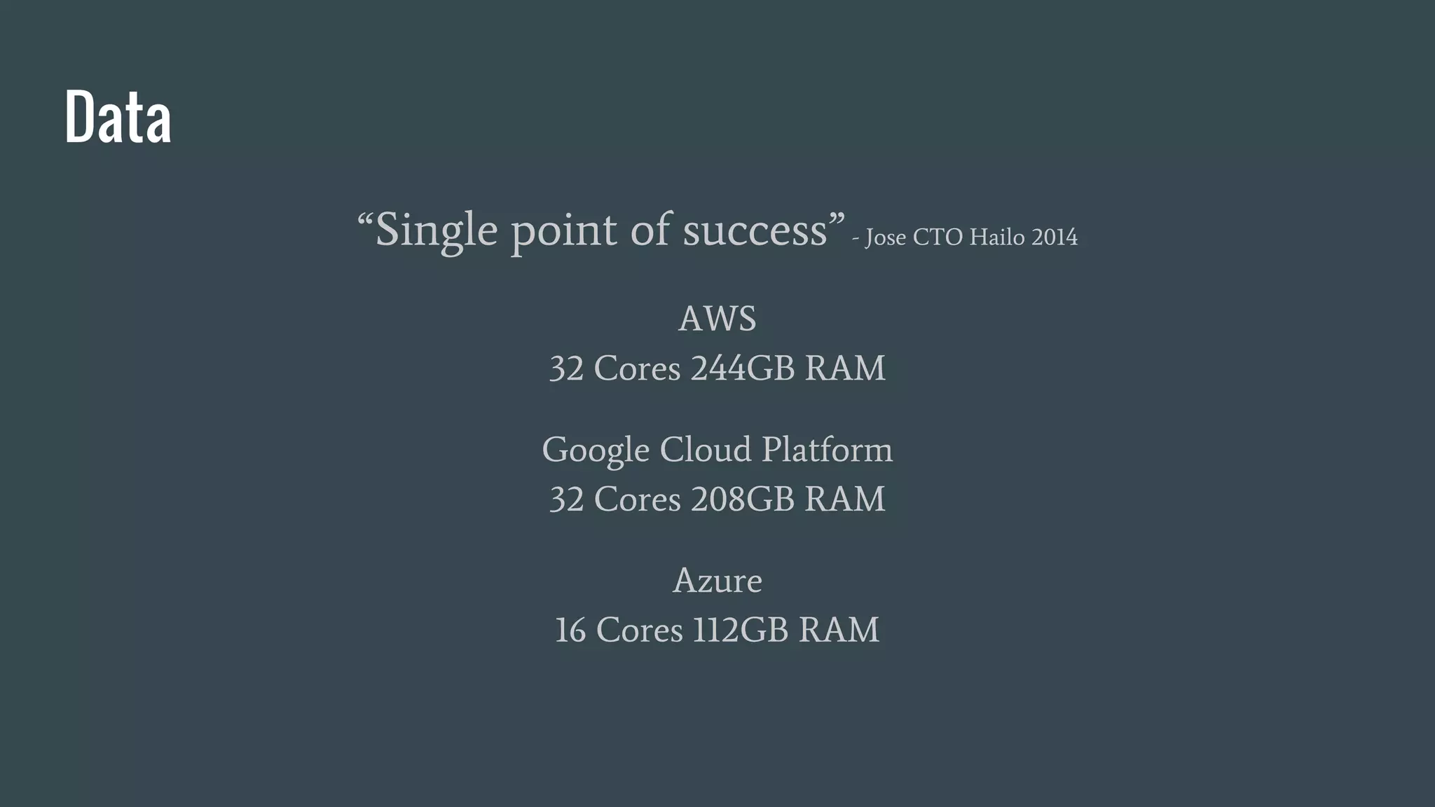 Data
“Single point of success”- Jose CTO Hailo 2014
AWS
32 Cores 244GB RAM
Google Cloud Platform
32 Cores 208GB RAM
Azure
16 Cores 112GB RAM
 