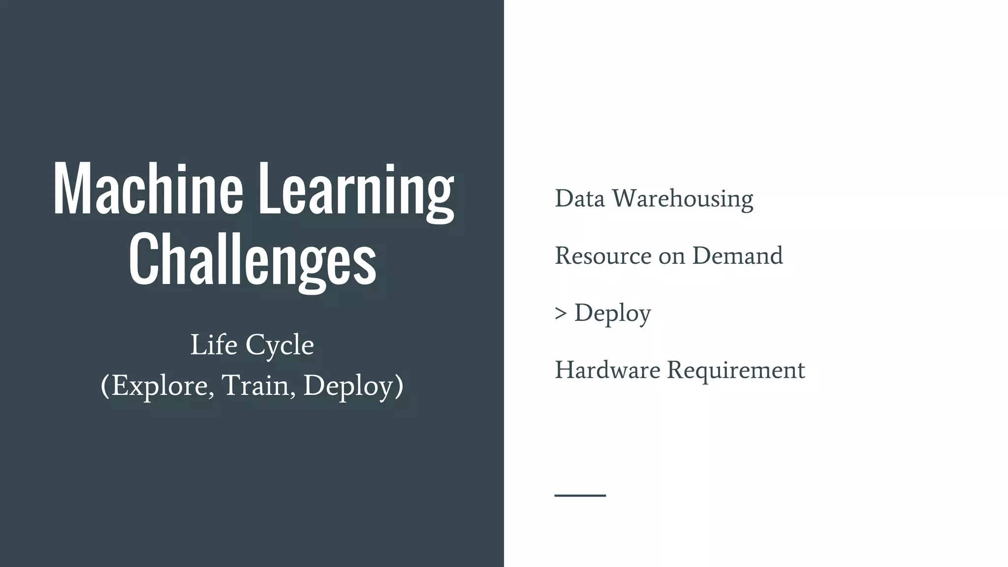 Machine Learning
Challenges
Data Warehousing
Resource on Demand
> Deploy
Hardware Requirement
Life Cycle
(Explore, Train, Deploy)
 