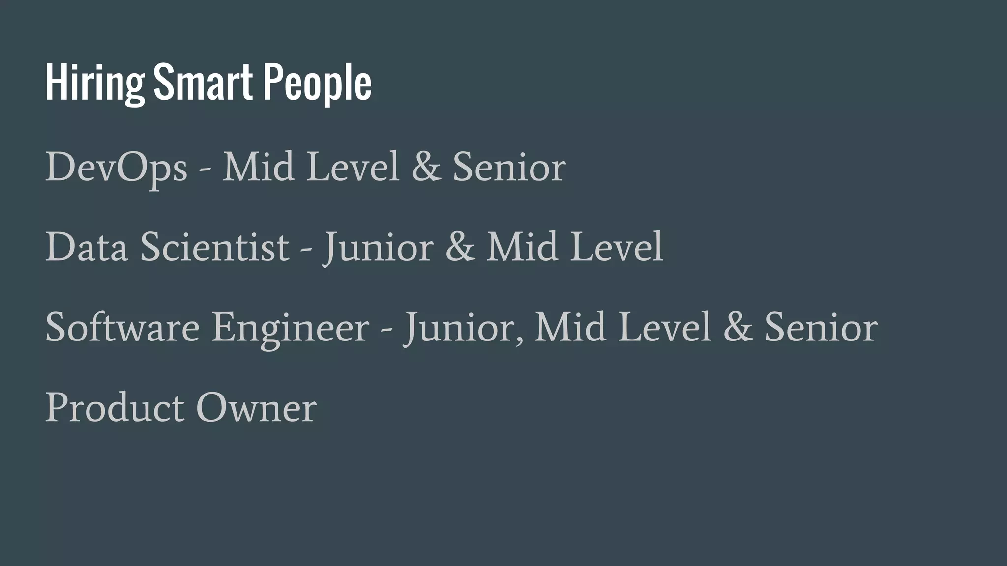 Hiring Smart People
DevOps - Mid Level & Senior
Data Scientist - Junior & Mid Level
Software Engineer - Junior, Mid Level & Senior
Product Owner
 