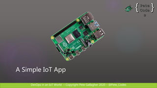DevOps in an IoT World – Copyright Pete Gallagher 2020 – @Pete_Codes
A Simple IoT App
 