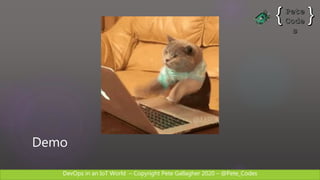 DevOps in an IoT World – Copyright Pete Gallagher 2020 – @Pete_Codes
Demo
 