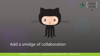 DevOps in an IoT World – Copyright Pete Gallagher 2020 – @Pete_Codes
Add a smidge of collaboration
 