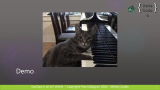 DevOps in an IoT World – Copyright Pete Gallagher 2020 – @Pete_Codes
Demo
 