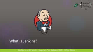 DevOps in an IoT World – Copyright Pete Gallagher 2020 – @Pete_Codes
What is Jenkins?
 